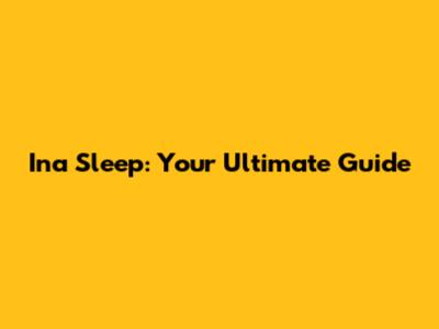 Ina Sleep: Your Ultimate Guide
