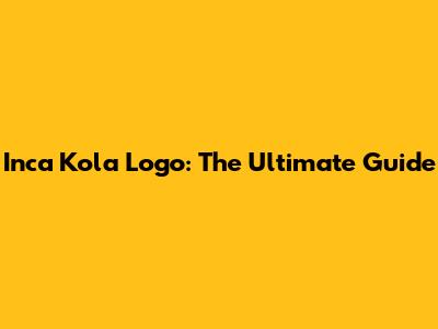 Inca Kola Logo: The Ultimate Guide