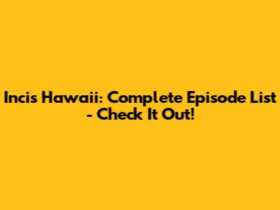 Incis Hawaii: Complete Episode List - Check It Out!