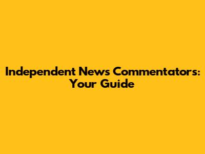 Independent News Commentators: Your Guide