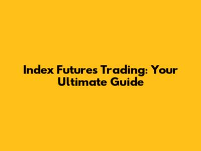 Index Futures Trading: Your Ultimate Guide