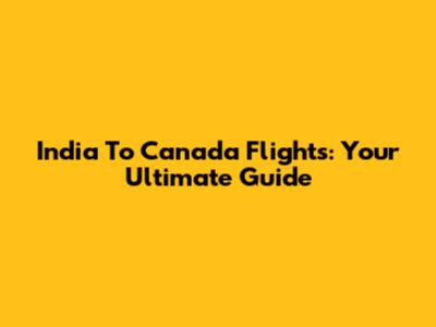 India To Canada Flights: Your Ultimate Guide