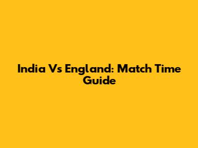 India Vs England: Match Time Guide
