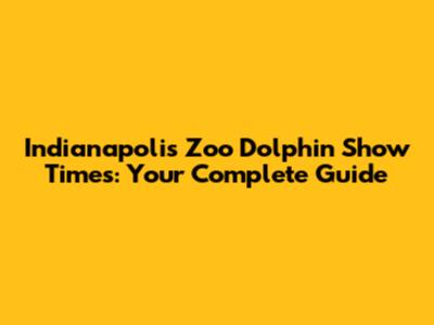 Indianapolis Zoo Dolphin Show Times: Your Complete Guide
