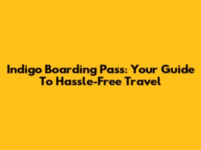 Indigo Boarding Pass: Your Guide To Hassle-Free Travel