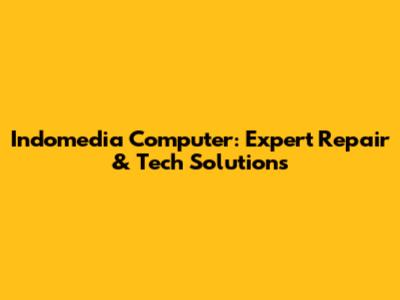Indomedia Computer: Expert Repair & Tech Solutions