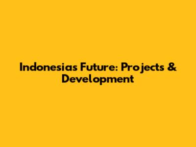 Indonesia's Future: Projects & Development