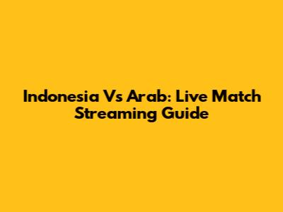 Indonesia Vs Arab: Live Match Streaming Guide