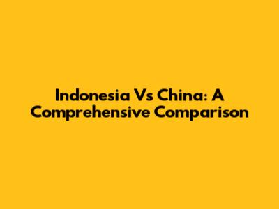 Indonesia Vs China: A Comprehensive Comparison