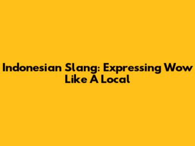 Indonesian Slang: Expressing 'Wow' Like A Local