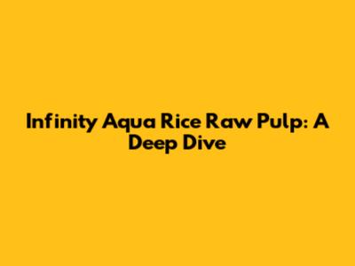 Infinity Aqua Rice Raw Pulp: A Deep Dive
