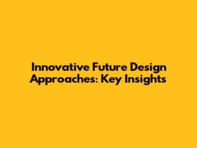 Innovative Future Design Approaches: Key Insights