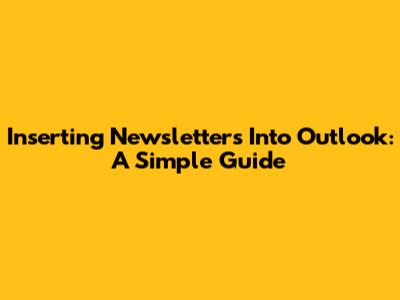 Inserting Newsletters Into Outlook: A Simple Guide