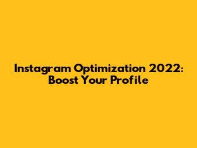 Instagram Optimization 2022: Boost Your Profile
