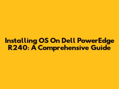 Installing OS On Dell PowerEdge R240: A Comprehensive Guide