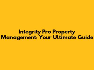 Integrity Pro Property Management: Your Ultimate Guide