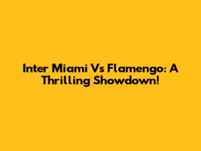 Inter Miami Vs Flamengo: A Thrilling Showdown!