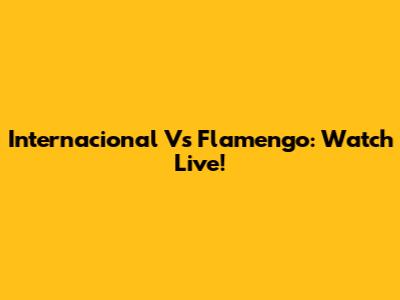 Internacional Vs Flamengo: Watch Live!