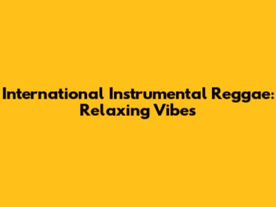 International Instrumental Reggae: Relaxing Vibes