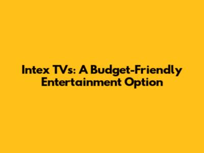 Intex TVs: A Budget-Friendly Entertainment Option