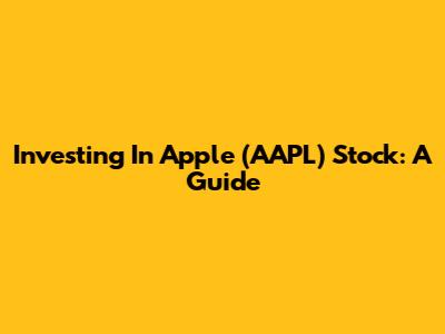 Investing In Apple (AAPL) Stock: A Guide