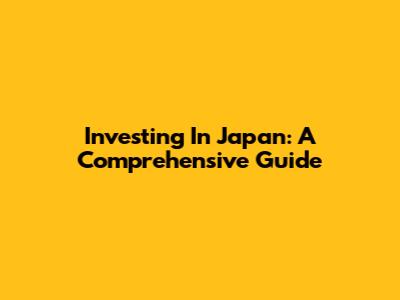 Investing In Japan: A Comprehensive Guide