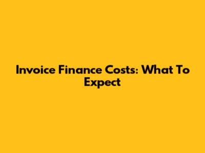 Invoice Finance Costs: What To Expect