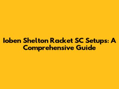 Ioben Shelton Racket SC Setups: A Comprehensive Guide