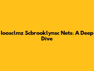 Ioosclmz Scbrooklynsc Nets: A Deep Dive
