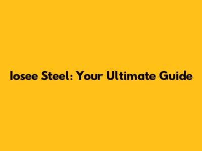 Iosee Steel: Your Ultimate Guide