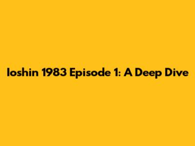 Ioshin 1983 Episode 1: A Deep Dive