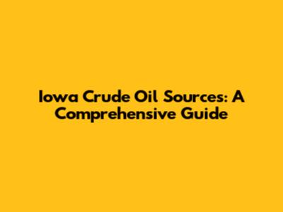 Iowa Crude Oil Sources: A Comprehensive Guide