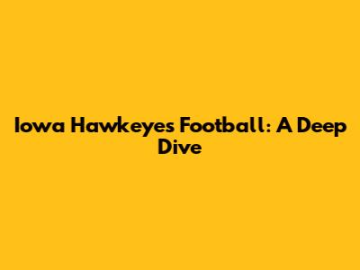 Iowa Hawkeyes Football: A Deep Dive