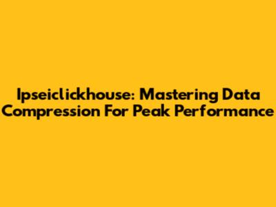 Ipseiclickhouse: Mastering Data Compression For Peak Performance