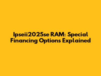 Ipseii2025se RAM: Special Financing Options Explained