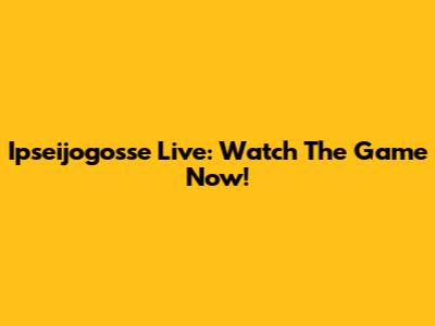 Ipseijogosse Live: Watch The Game Now!