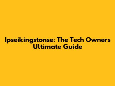 Ipseikingstonse: The Tech Owner's Ultimate Guide