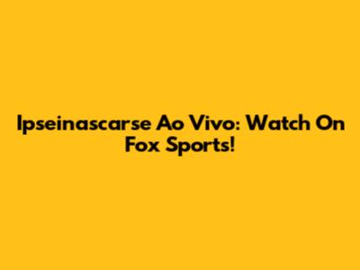 Ipseinascarse Ao Vivo: Watch On Fox Sports!