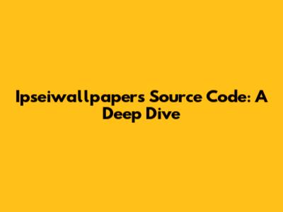 Ipseiwallpapers Source Code: A Deep Dive