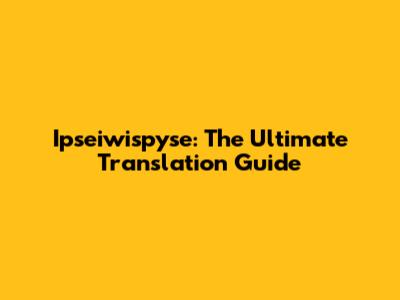 Ipseiwispyse: The Ultimate Translation Guide