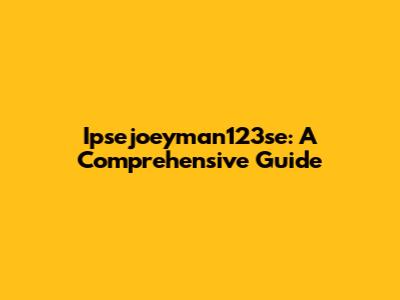 Ipsejoeyman123se: A Comprehensive Guide