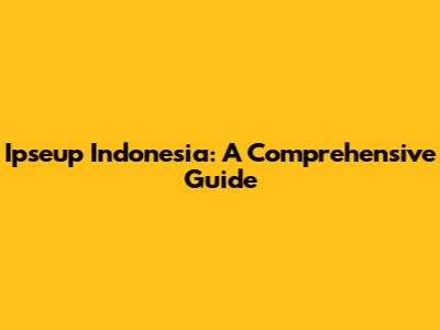 Ipseup Indonesia: A Comprehensive Guide