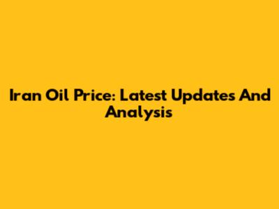Iran Oil Price: Latest Updates And Analysis