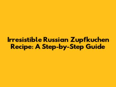 Irresistible Russian Zupfkuchen Recipe: A Step-by-Step Guide