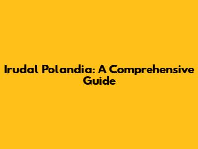 Irudal Polandia: A Comprehensive Guide