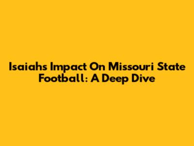 Isaiah's Impact On Missouri State Football: A Deep Dive