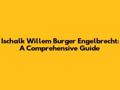 Ischalk Willem Burger Engelbrecht: A Comprehensive Guide