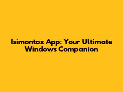 Isimontox App: Your Ultimate Windows Companion