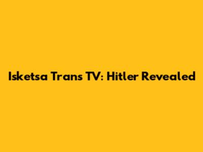 Isketsa Trans TV: Hitler Revealed