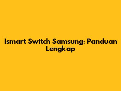 Ismart Switch Samsung: Panduan Lengkap